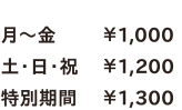 月～金￥1,000／土・日・祝￥1,200／特別期間￥1,300
